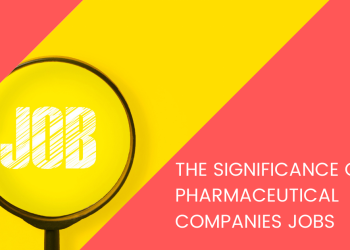 The Significance of Pharmaceutical Companies Jobs